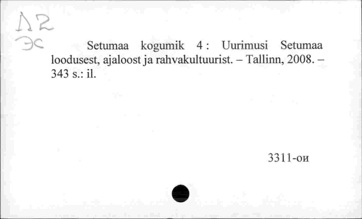 ﻿Setumaa kogumik 4 : Uurimusi Setumaa loodusest, ajaloost ja rahvakultuurist. - Tallinn, 2008. -343 s.: il.
3311-ои